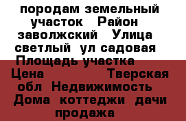 породам земельный участок › Район ­ заволжский › Улица ­ светлый, ул.садовая › Площадь участка ­ 6 › Цена ­ 550 000 - Тверская обл. Недвижимость » Дома, коттеджи, дачи продажа   